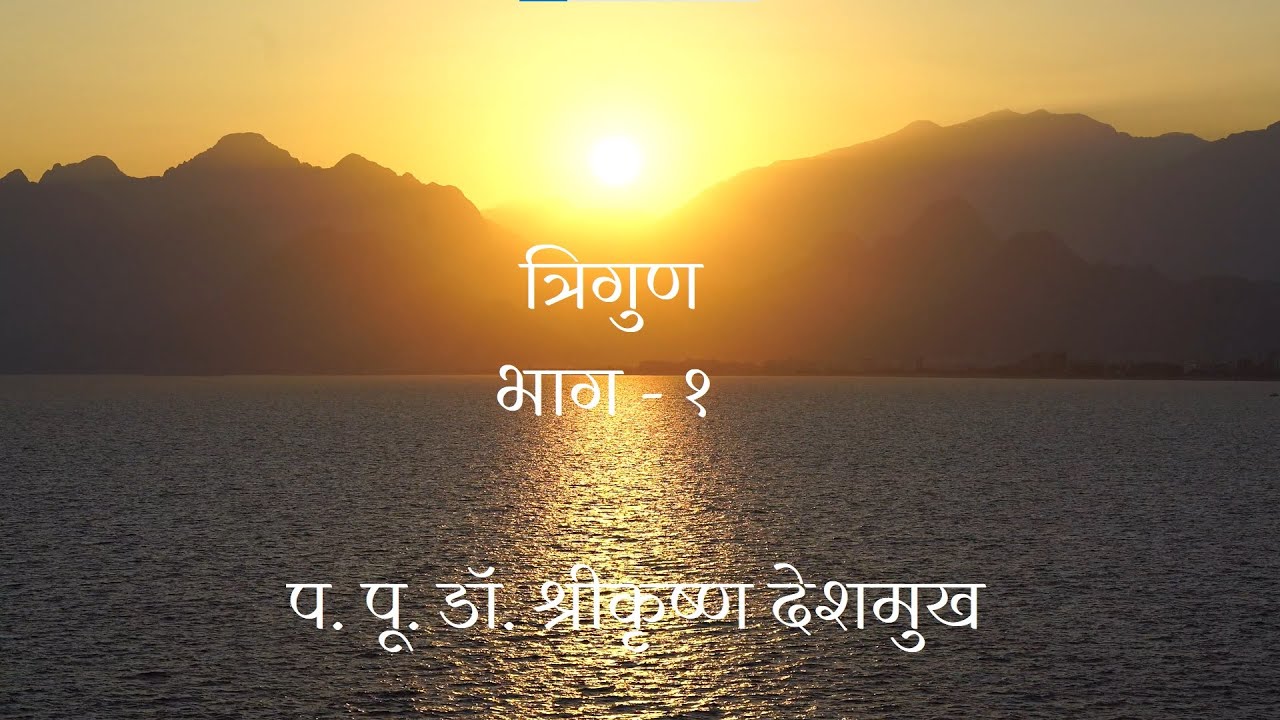 त्रिगुण - भाग १ - प. पू. डॉ. श्रीकृष्ण देशमुख यांचे मार्गदर्शन