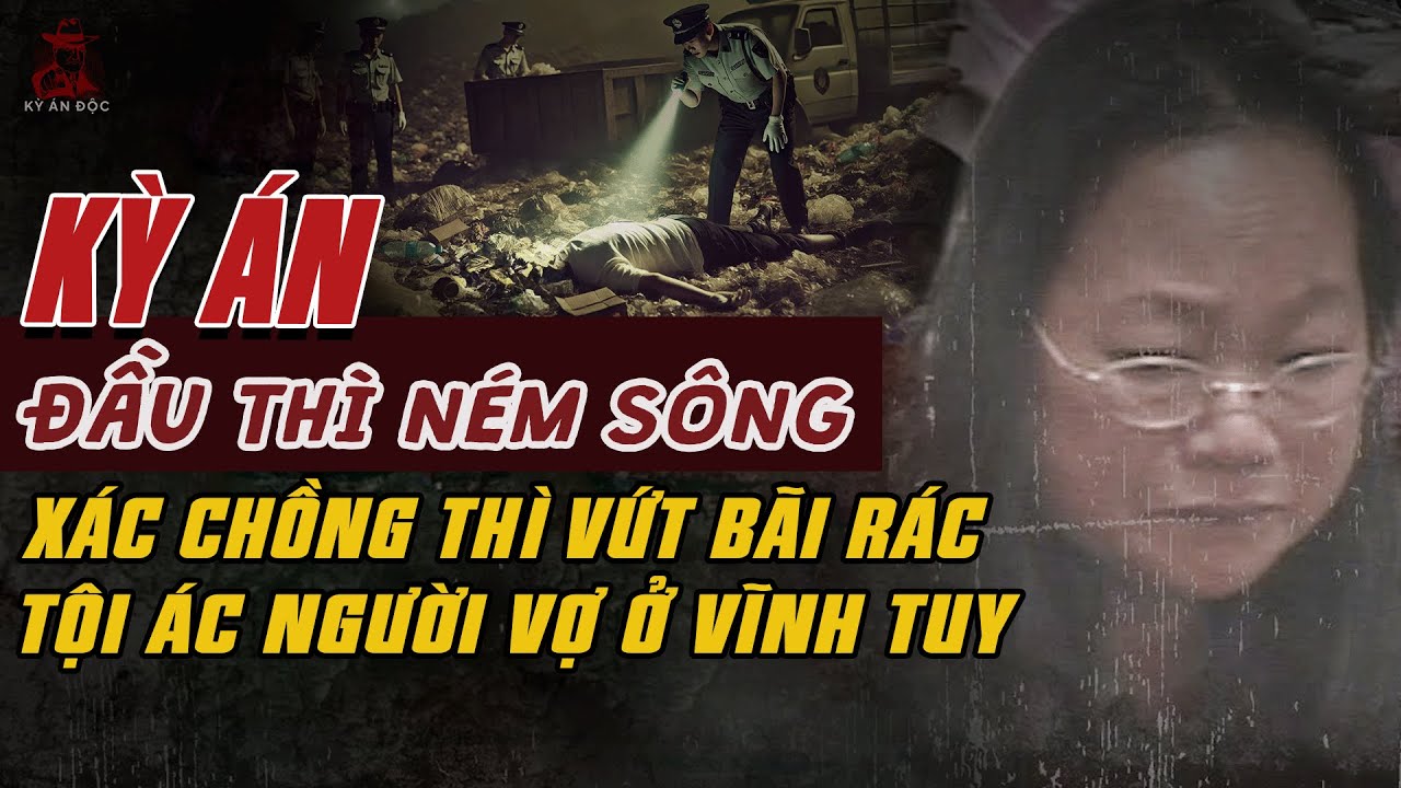 Kỳ Án Trung Quốc: ĐẦU NÉM SÔNG XÁC VỨT BÃI RÁC Tội Ác Người Vợ Chịu Đựng Cay Đắng 7 Năm #giaimakyan