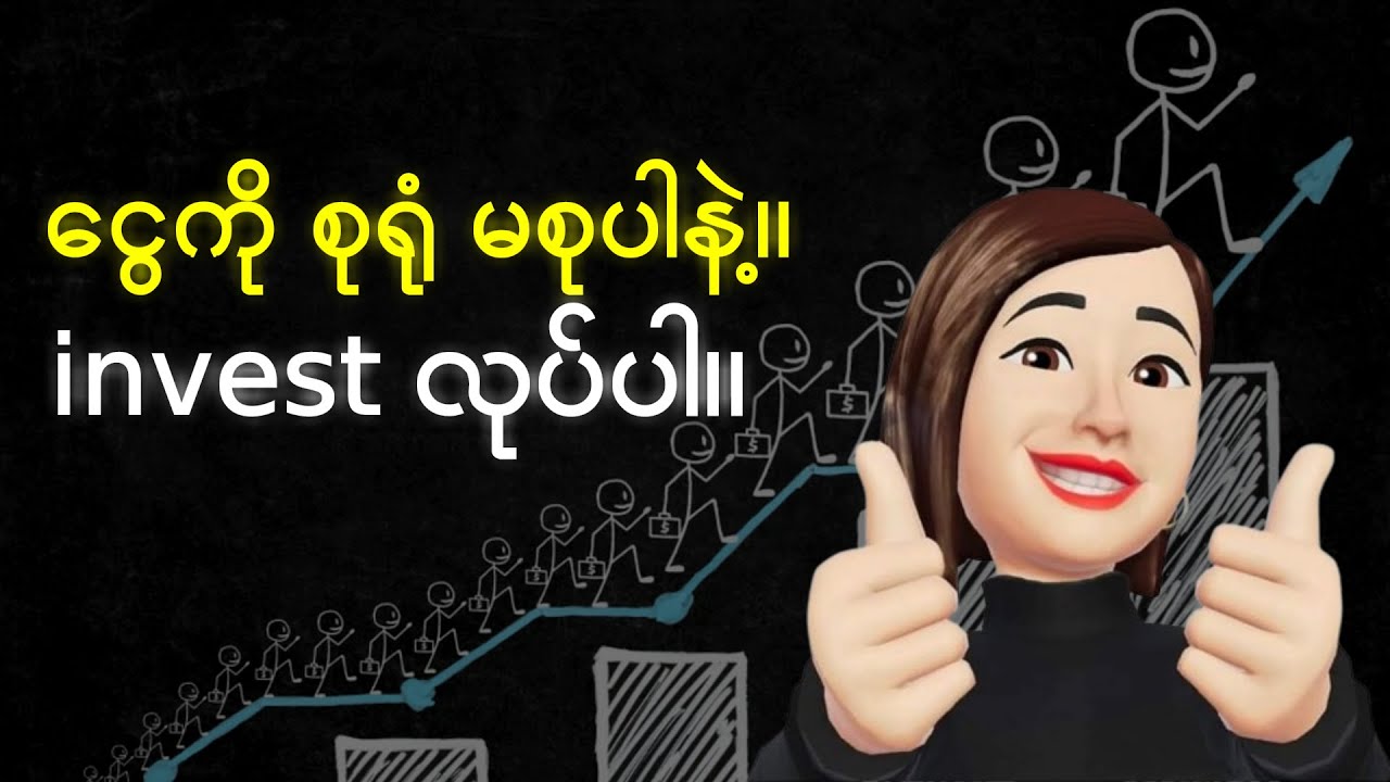 ငွေစုရုံပဲ မနေပါနဲ့။ ရင်းနှီးမြုပ်နှံပါ၊ invest လုပ်ပါ။