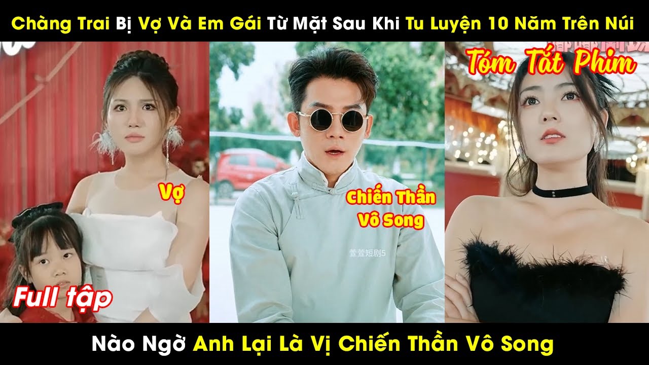 Chàng Trai Bị Vợ Và Em Gái Từ Mặt Sau Khi Tu Luyện 10 Năm Trên Núi, Nào Ngờ Là Vị Chiến Thần Vô Song