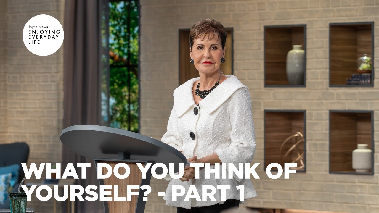 What Do You Think of Yourself? - Pt 1 | Enjoying Everyday Life | Joyce Meyer
