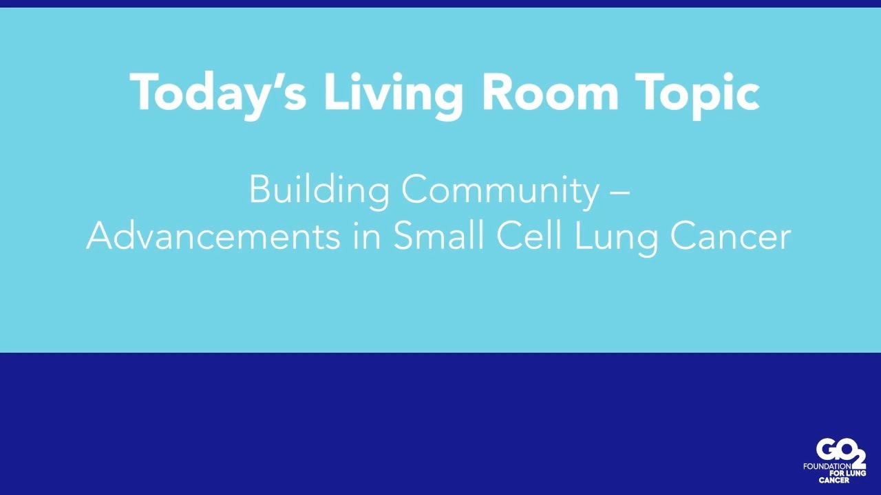 Advancements in Small Cell Lung Cancer - 12/14/21 - Lung Cancer Living Room™