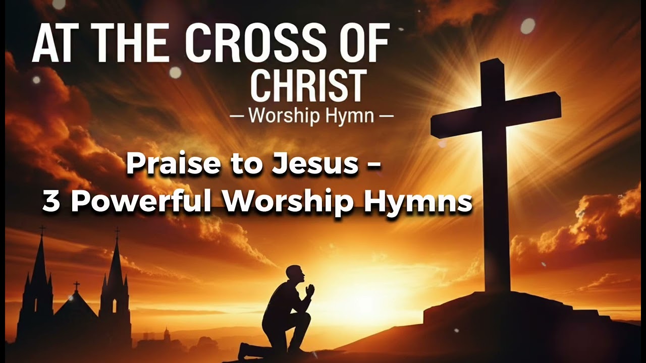 Praise to Jesus – 3 Powerful Hymns. 