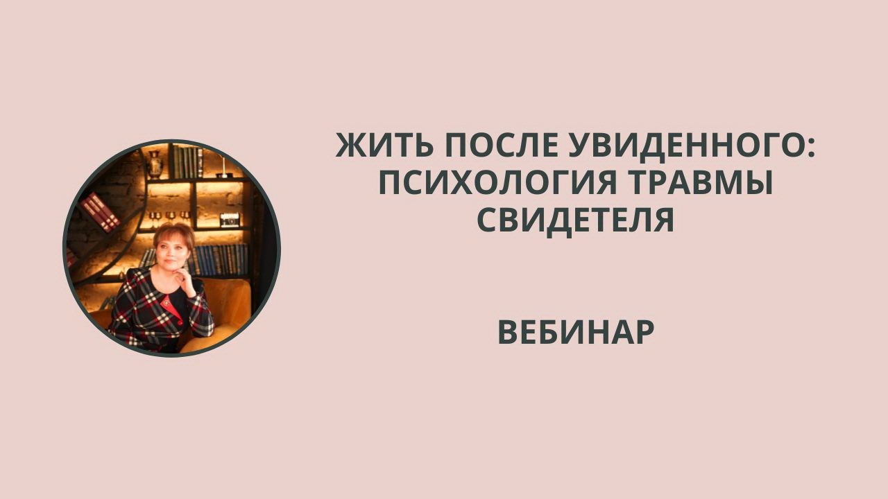 Вебинар. Жить после увиденного: психология травмы свидетеля.