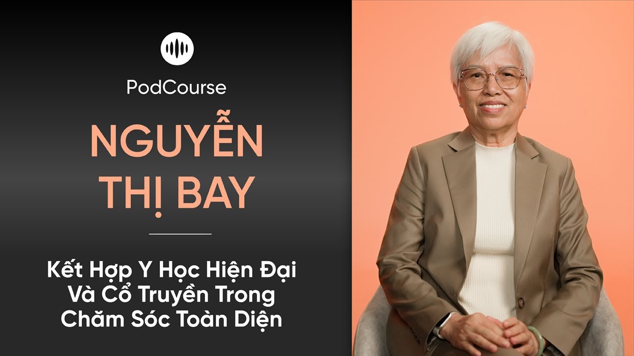[PodCourse] Kết Hợp Y Học Hiện Đại Và Cổ Truyền Trong Chăm Sóc Toàn Diện - BS. Nguyễn Thị Bay