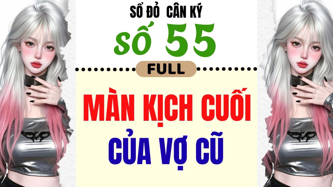[Truyện Audio] - [ FULL ] SỔ ĐỎ CÂN KÝ SỐ 55 || MÀN KỊCH CUỐI CỦA VỢ CŨ