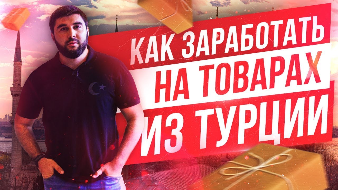 Выгодно ли возить товары из Турции? Какие вложения нужны для старта?
