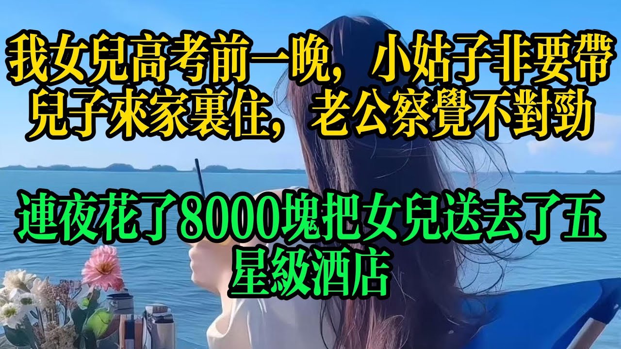 我女兒高考前一晚，小姑子非要帶兒子來家裡住，老公察覺不對勁，連夜花了8000塊把女兒送去了五星級酒店#情感故事 #故事頻道 #故事分享 #小说 #人生感悟