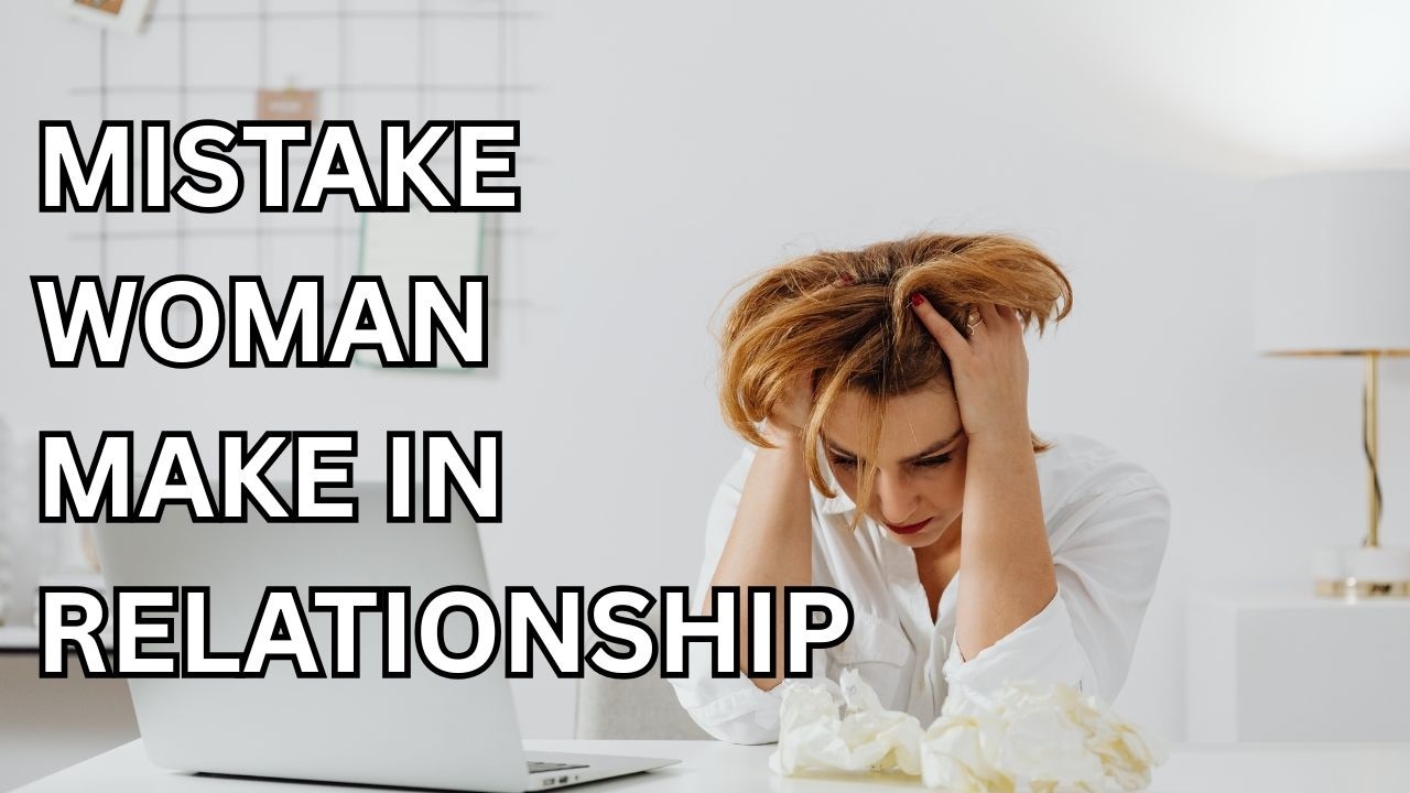 MAIN MISTAKE WOMEN MAKE IN RELATIONSHIP