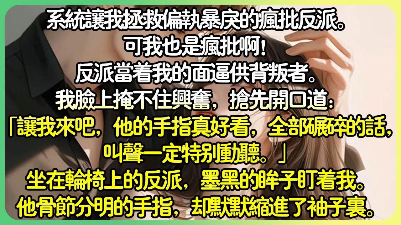 現言大女主💕系統讓我拯救偏執暴戾的瘋批反派。可是我也是瘋批啊！反派當著我的面逼供背叛者。我臉上掩不住興奮，搶先開口道：「讓我來吧，他的手指真好看，全部碾碎的話，叫聲一定特別動聽。」#薄荷听书