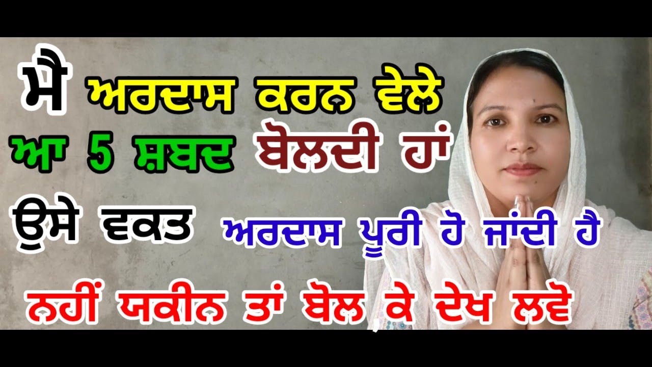 ਮੈਂ ਅਰਦਾਸ ਕਰਨ ਵੇਲੇ ਆ ਪੰਜ ਸ਼ਬਦ ਬੋਲਦੇ ਹਾਂ ਉਸੇ ਵਕਤ ਅਰਦਾਸ ਪੂਰੀ ਹੋ ਜਾਂਦੀ ਹੈ।।
