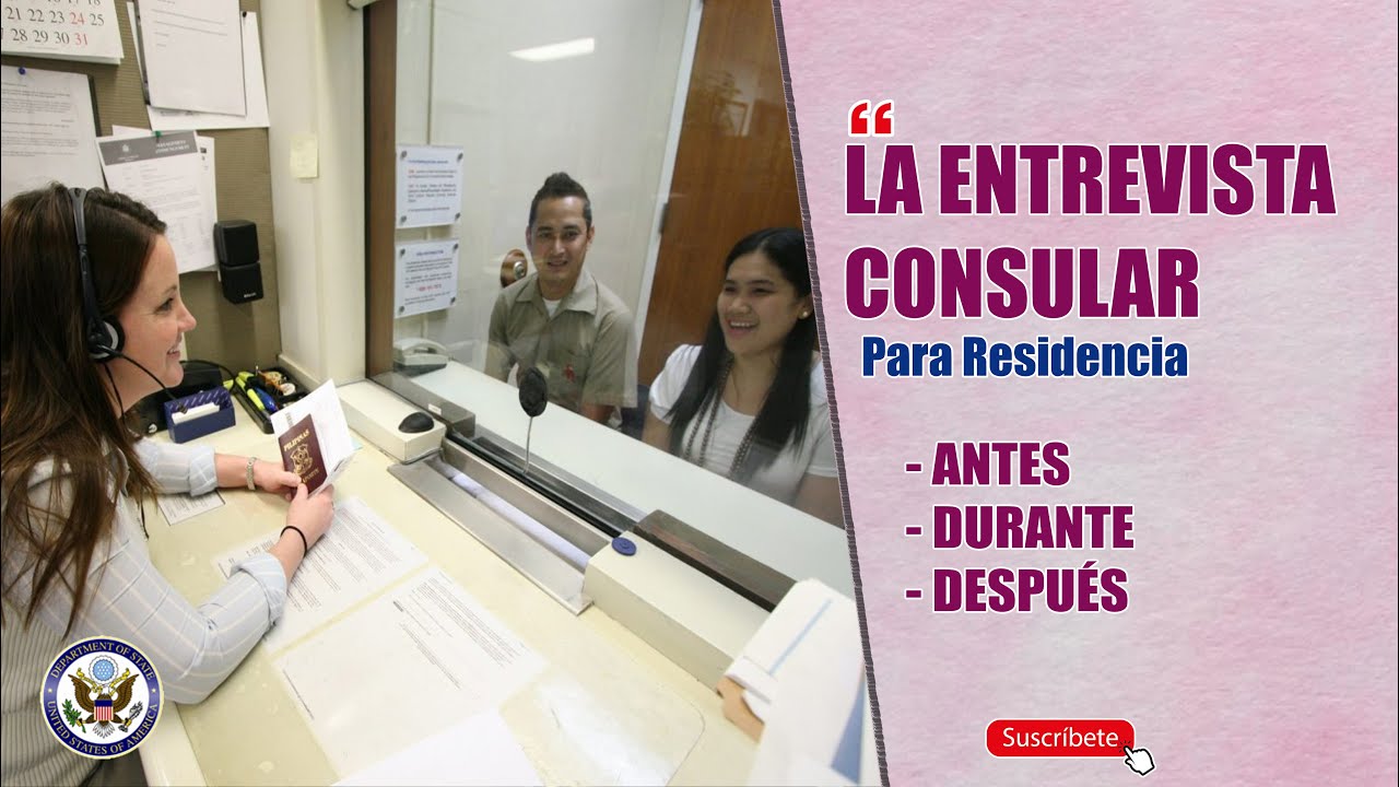 LA ENTREVISTA CONSULAR PARA RESIDENCIA: Antes, durante y después