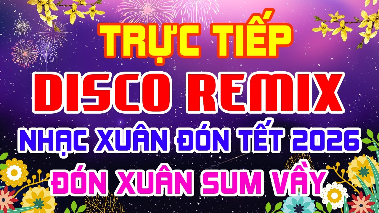 Trực Tiếp Nhạc Xuân Disco Remix Sôi Động Khắp Vùng Đón Tết Sum Vầy - Tuyển Chọn Nhạc Tết Bính Ngọ