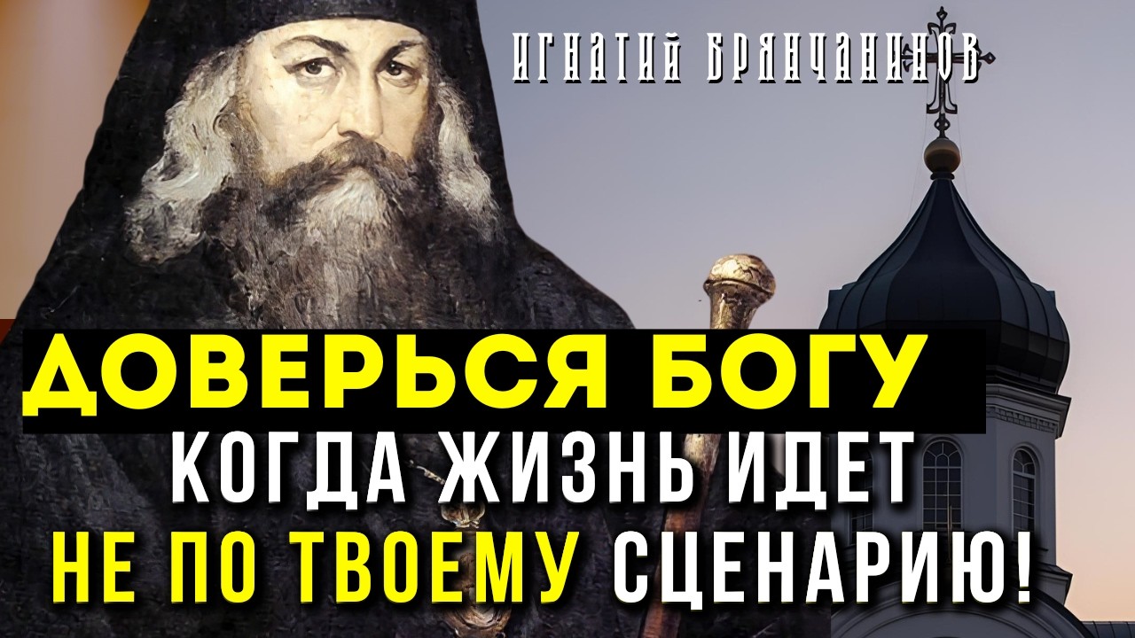 НАУЧИСЬ доверять Богу, когда жизнь идет не по Нашему Сценарию? совет святителя Игнатия Брянчанинова