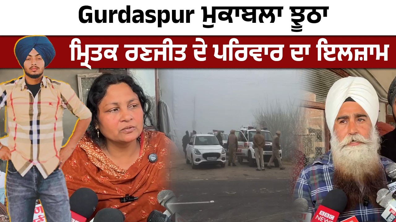 ਦੋਰਾਂਗਲਾ ਕਾਂਡ ਤੋਂ ਬਾਅਦ Gurdaspur ਮੁਕਾਬਲੇ ਚ ਢੇਰ ਮ੍ਰਿਤਕ ਰਣਜੀਤ ਸਿੰਘ ਦੇ ਰਿਸ਼ਤੇਦਾਰਾਂ ਨੇ ਝੂਠਾ ਦੱਸਿਆ ਮੁਕਾਬਲਾ