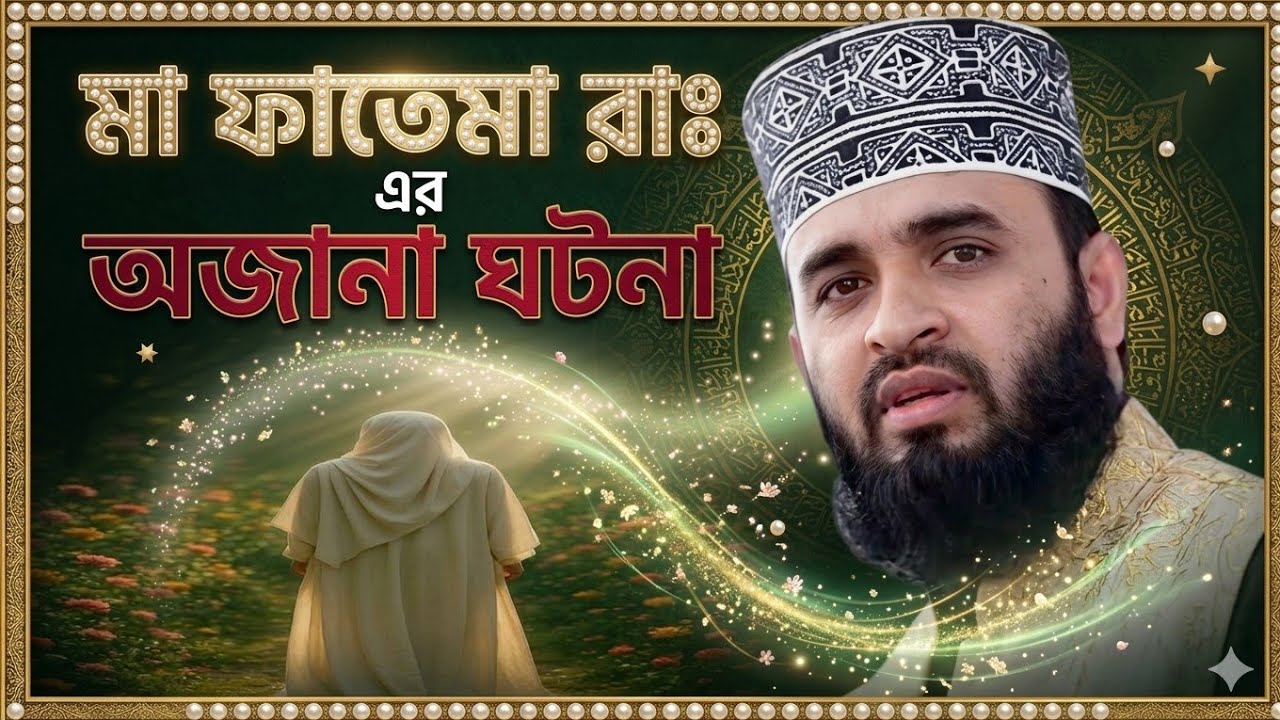 মা ফাতেমা রাঃ এর অজানা ঘটনা মিজানুর রহমান আজহারী || ma fatema ra er ojana gotona mijanur Rahman waz 