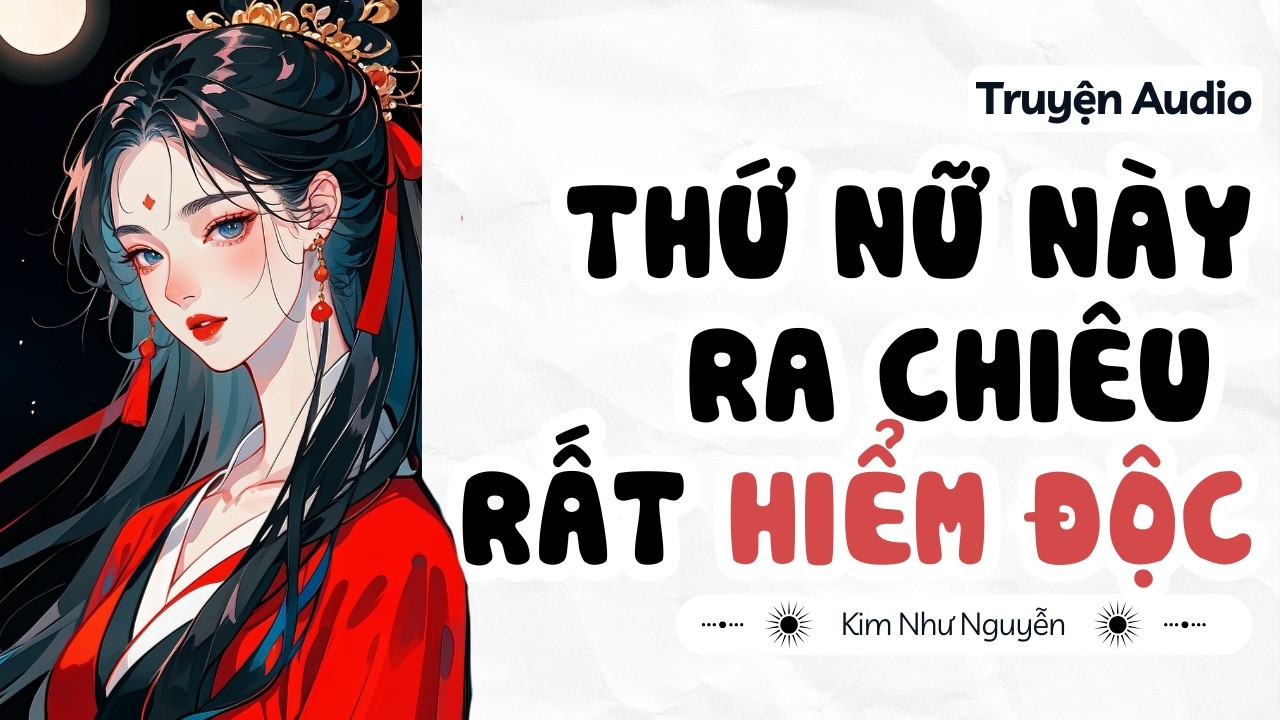 Truyện audio | Thứ nữ này ra chiêu rất hiểm độc | Kim Như Nguyễn số 28