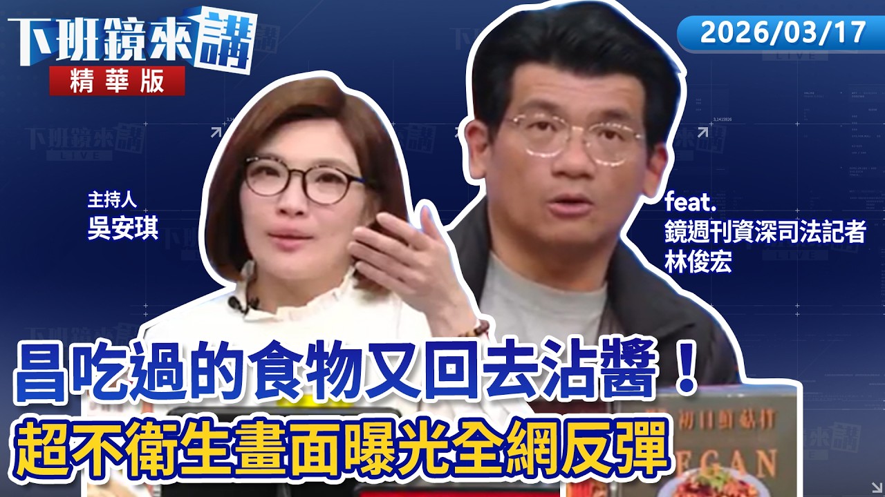昌吃過的食物又回去沾醬！　超不衛生畫面曝光全網反彈｜林俊宏｜吳安琪｜【#下班鏡來講】20260317