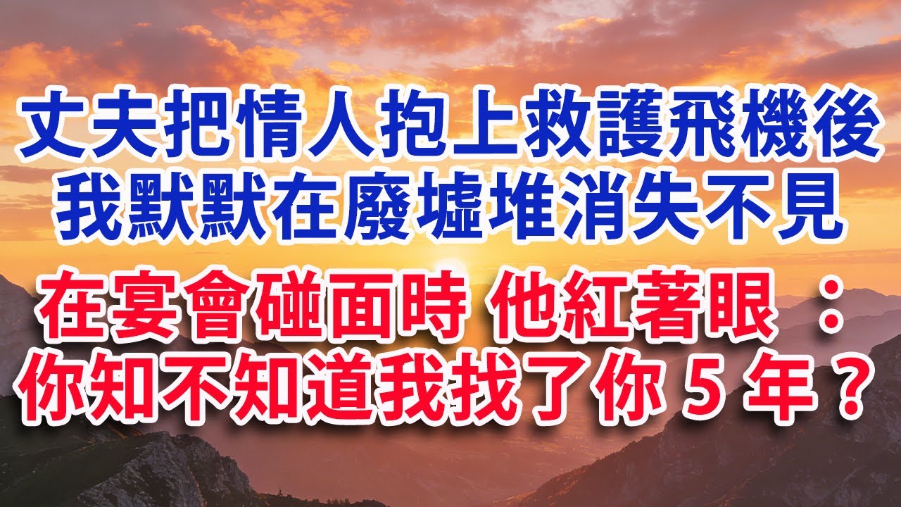 【满分爽文】丈夫把情人抱上救護飛機後 我默默在廢墟堆消失不見 在宴會上碰面時 他紅著眼 一把攥住我：你知不知道我找了你5年？#婆媳 #家庭 #情感故事 #晚年生活 #為人處世 #生活經驗 #情感