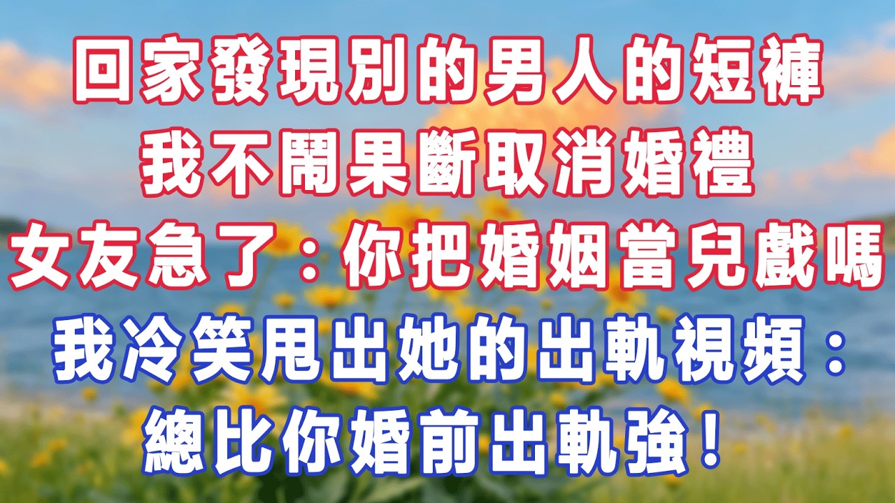 回家發現別的男人的短褲，我不鬧果斷取消婚禮，女友卻急了:你把婚姻當兒戲嗎？我冷笑甩出她的出軌視頻:總比你婚前出軌強！#出軌小說 #愛情故事 #白月光 #幸福人生#生活经验 #情感故事 #退休生活