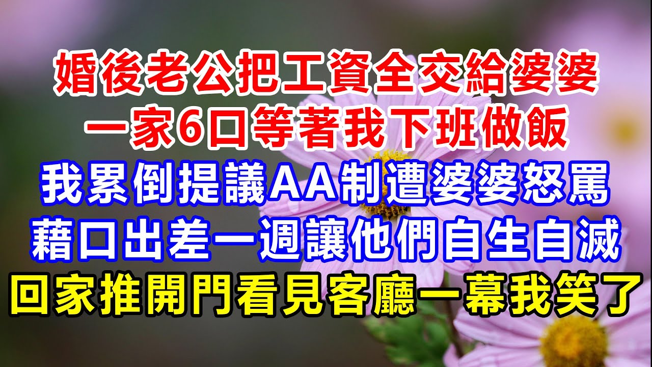 婚後老公把工資全交給婆婆，一家6口等著我下班做飯，我累倒提議AA制遭婆婆怒罵，藉口出差一週讓他們自生自滅，回家推開門看見客廳一幕我笑了