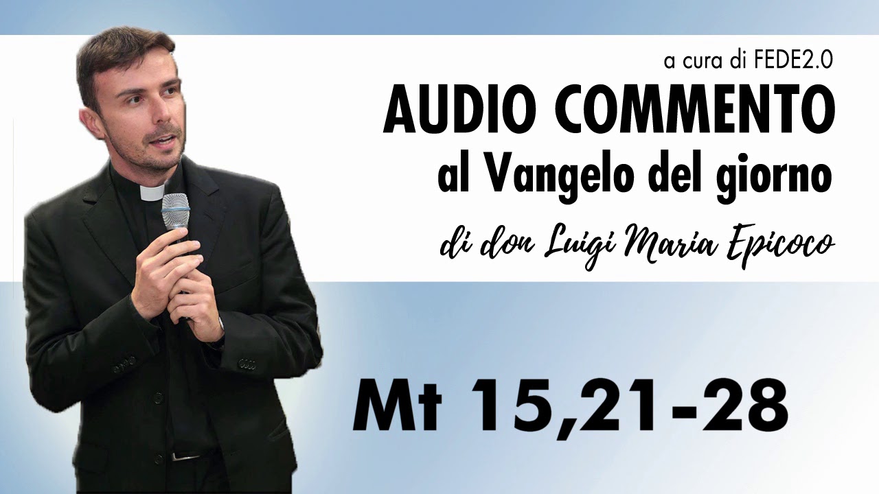 Don Luigi Maria Epicoco - Audiocommento al Vangelo del giorno - Mt 15,21-28
