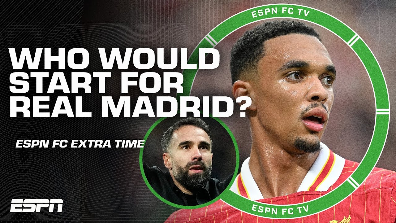 Would Dani Carvajal or Trent Alexander-Arnold start at Real Madrid? | ESPN FC Extra Time
