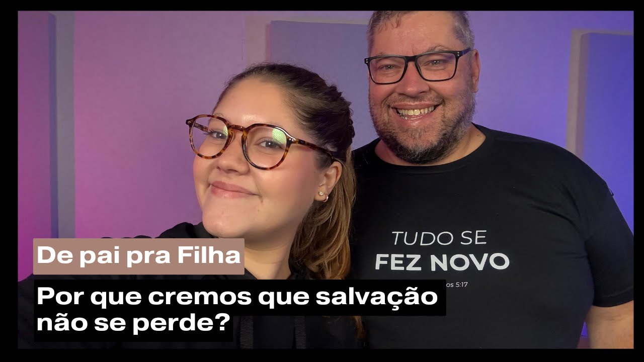 De Pai pra Filha - Por que cremos que salvação não se perde?