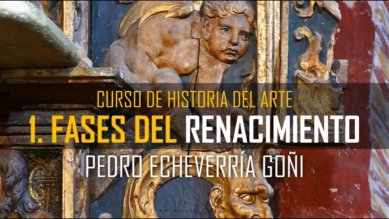 Curso de HISTORIA DEL ARTE. Conferencia 1 (1&ordf; parte). FASES DEL RENACIMIENTO. Pedro Echeverr&iacute;a Go&ntilde;i