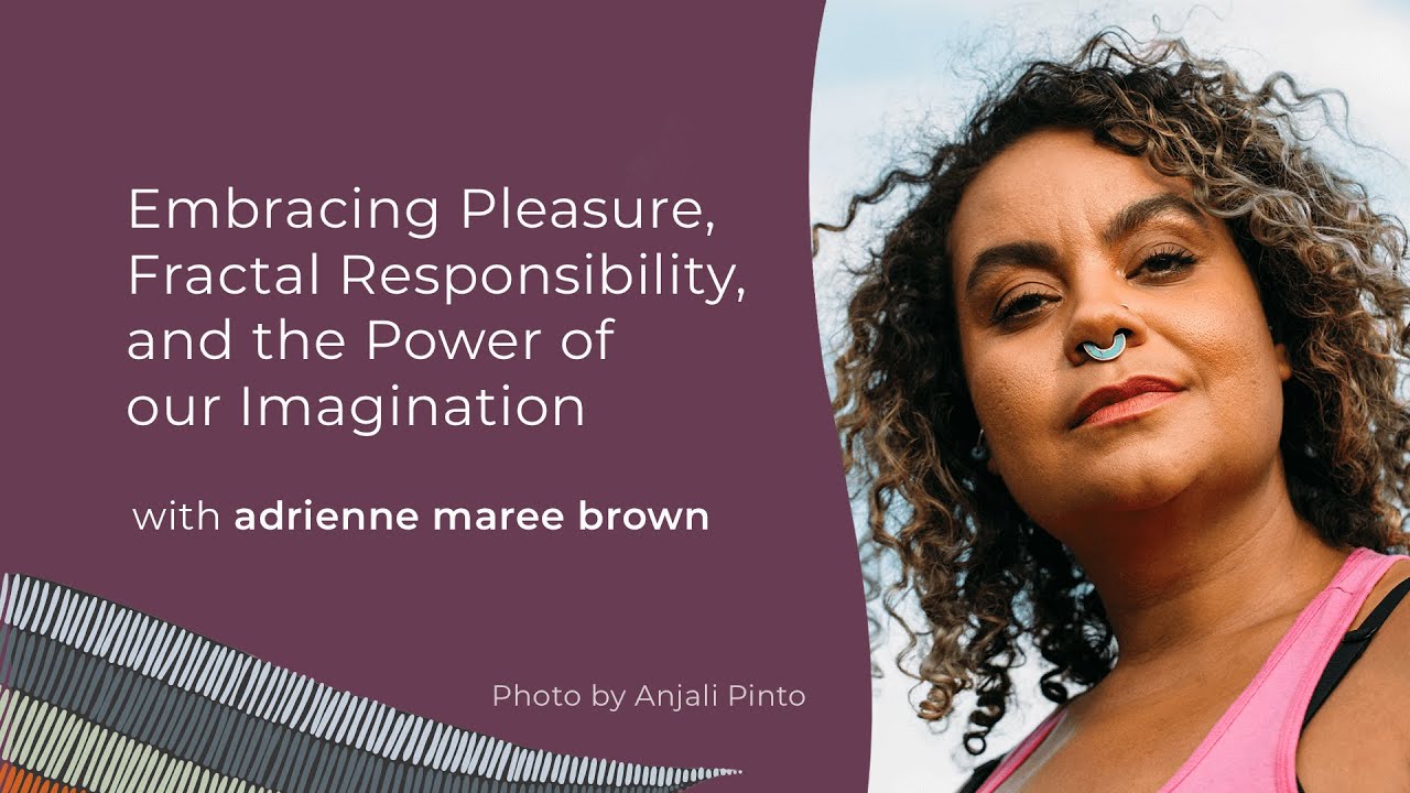 adrienne maree brown: Embracing Pleasure, Fractal Responsibility, and the Power of our Imagination