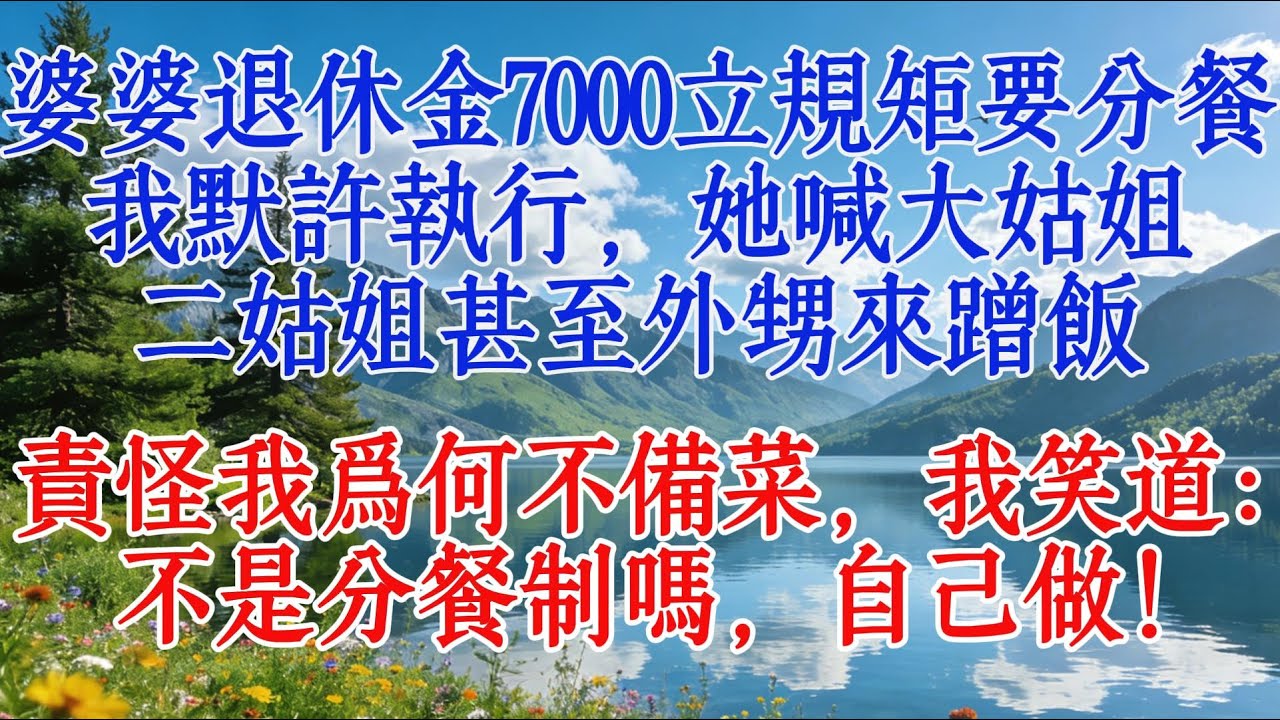婆婆退休金7000立規矩要分餐，我默許執行，她喊大姑姐二姑姐甚至外甥來蹭飯，責怪我為何不備菜，我笑道：不是分餐制嗎，自己做！#婆媳 #心靈暖流 #人間心理