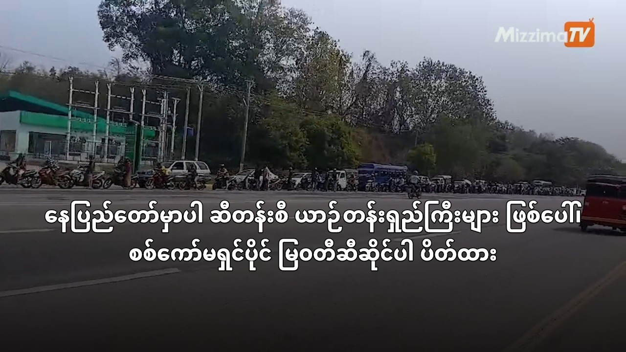 နေပြည်တော်မှာပါ ဆီတန်းစီ ယာဉ်တန်းရှည်ကြီးများ ဖြစ်ပေါ်၊ စစ်ကော်မရှင်ပိုင် မြဝတီဆီဆိုင်ပါ ပိတ်ထား
