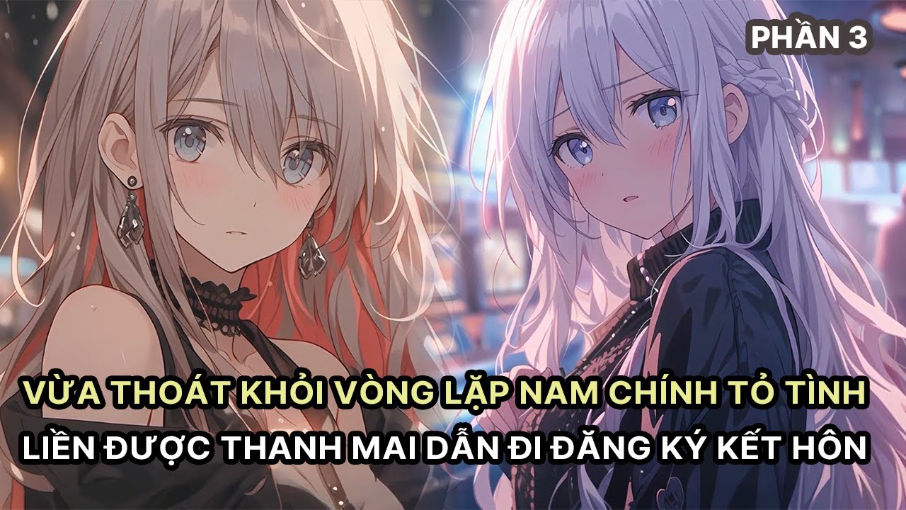 Vừa Thoát Khỏi Vòng Lặp Vô Tận Nam Chính Tỏ Tình Thanh Mai Liền Được Cô Ấy Dẫn Đi Đăng Ký Kết Hôn P3