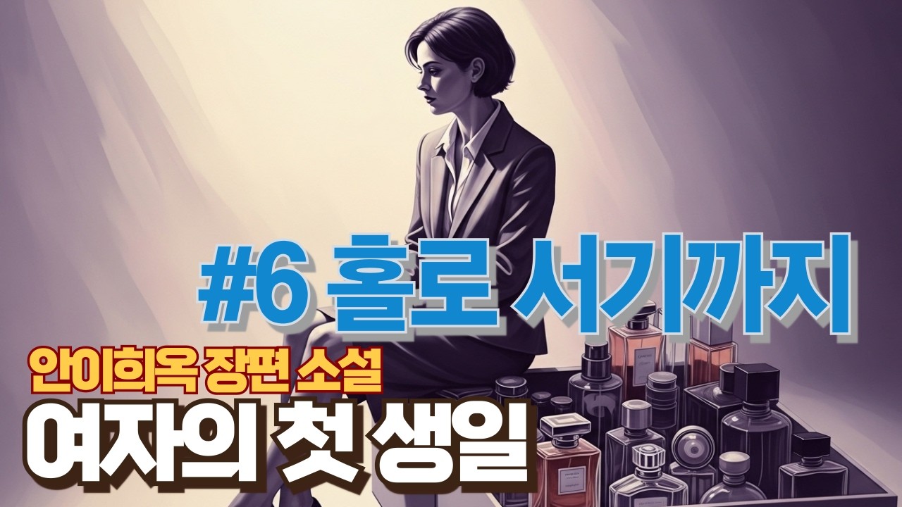 #6 홀로 서기까지 | 안이희옥 장편소설 〈여자의 첫 생일〉