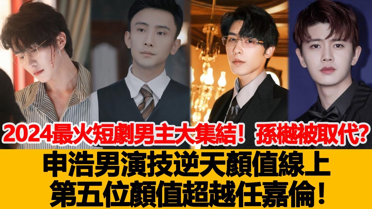 2024最火短劇男主大集結！孫樾被取代？申浩男演技逆天顏值線上，第五位顏值超越任嘉倫！港臺娛樂匯#孫樾#申浩男#任嘉倫
