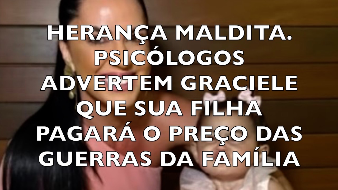 HERANÇA MALDITA.PSICÓLOGOS ADVERTEM GRACIELE QUE SUA FILHA PAGARÁ O PREÇO DAS GUERRAS DA FAMÍLIA