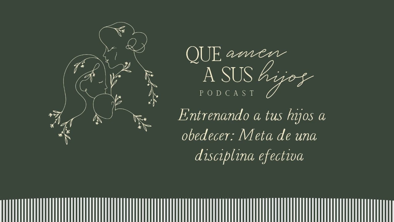 Entrenando a tus hijos a obedecer | Meta de una disciplina efectiva | Que amen a sus hijos Podcast