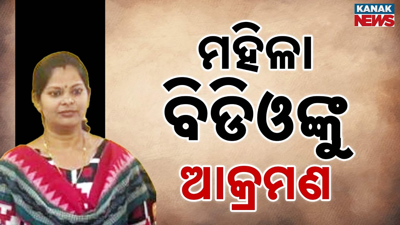 ମହିଳା ବିଡିଓଙ୍କୁ ଆକ୍ରମଣ BJP Leader Accused Of Attacking Woman BDO In Kendrapada | BJD Protests