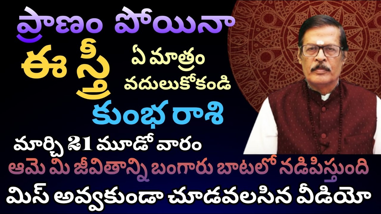 కుంభ రాశి ప్రాణం పోయినా ఈస్త్రీ ఏమాత్రం వదులుకోకండి  మార్చి 21 మొదటి వారం ఆమె మీ జీవితాన్ని బంగారు