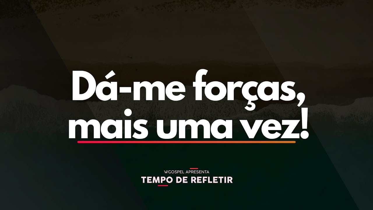 Dá-me forças, mais uma vez! - Tempo de Refletir 2668