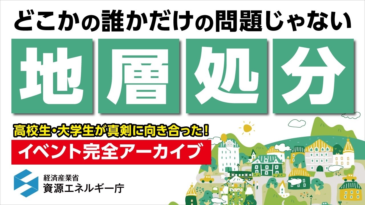 大切なエネルギーと紡ぐ私たちの未来〜 どこかの誰かだけの問題じゃない地層処分〜