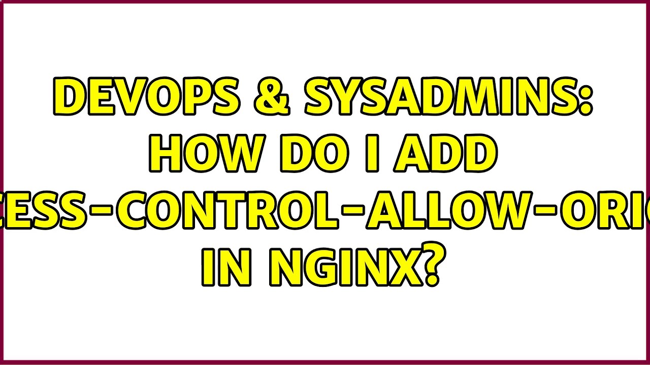DevOps & SysAdmins: How do I add Access-Control-Allow-Origin in NGINX? (7 Solutions!!)