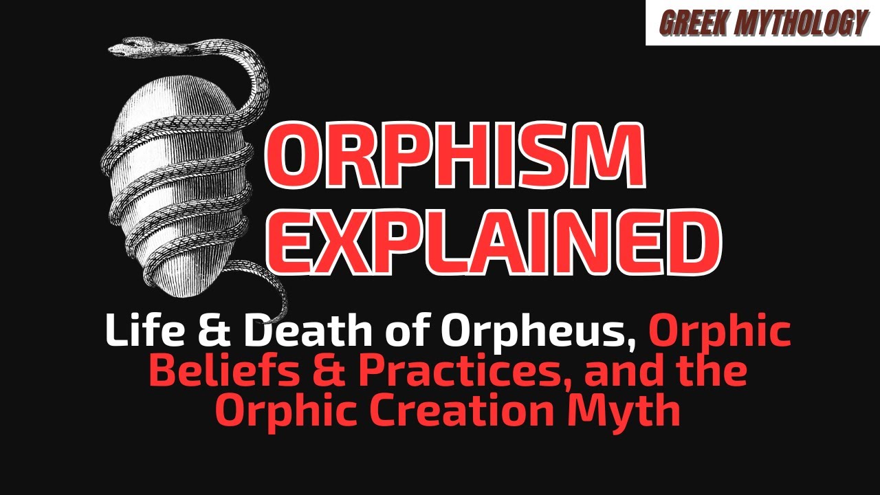 ORPHISM EXPLAINED, Life & Death of Orpheus, Orphic Beliefs & Practices, and the Orphic Creation Myth