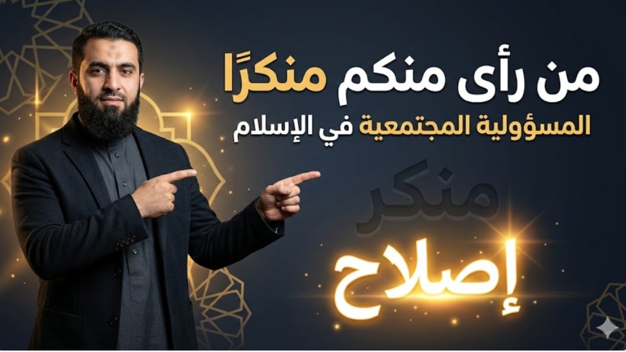 مفهوم المسؤولية المجتمعية في الإسلام ، دور المسلم في إصلاح المجتمع | شرح حديث تغيير المنكر