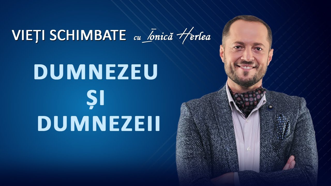 DUMNEZEU ȘI DUMNEZEII - VIEȚI SCHIMBATE, cu Ionică Herlea
