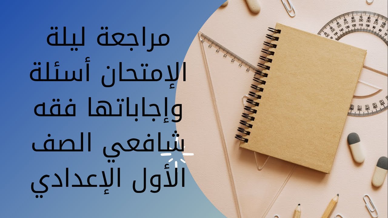 مراجعة ليلة الإمتحان أسئلة وإجاباتها وحل إمتحانات الأعوام السابقة للصف الاول الإعدادي فقه شافعي