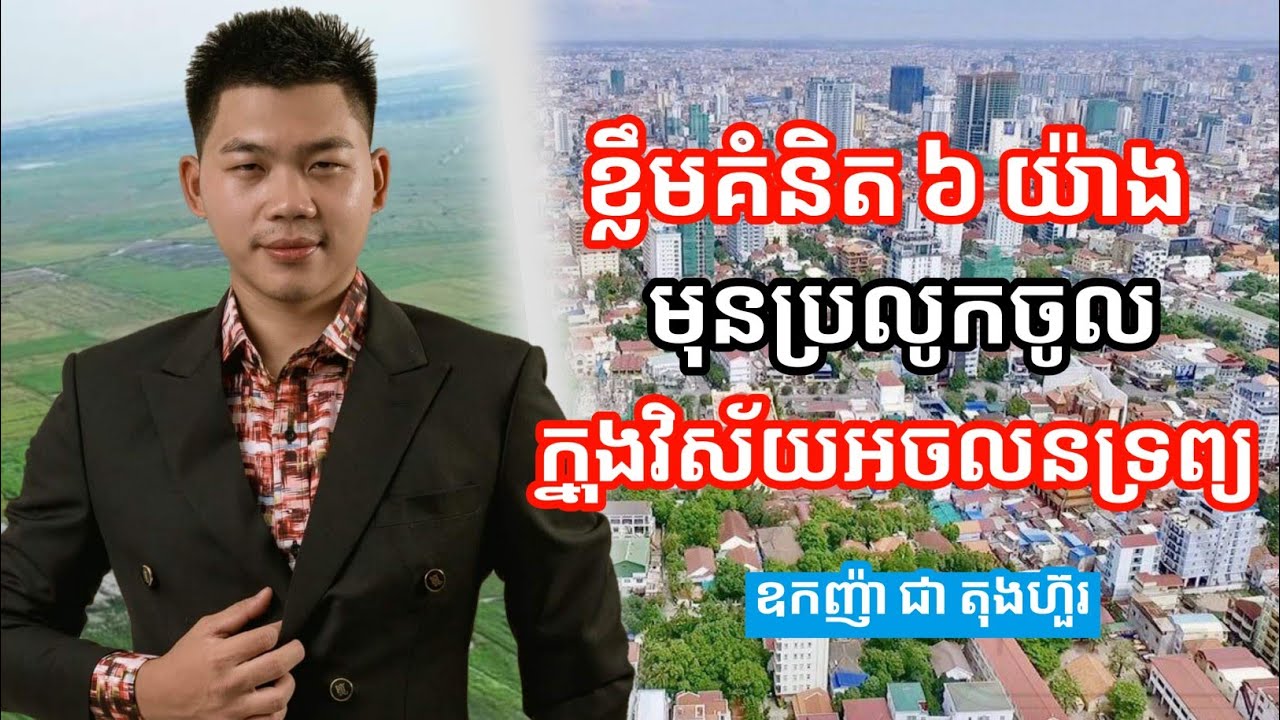 ខ្លឹមគំនិត6យ៉ាងមុនប្រលូកចូលក្នុងវិស័យអចលនទ្រព្យ  | ឧកញ៉ា ជា តុងហ៊ួរ Chea Tong Hour
