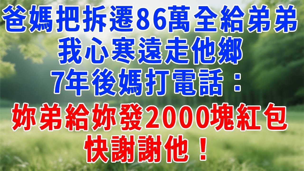 爸媽把拆遷款86萬全給弟弟，我心寒遠走他鄉，7年後媽打電話：妳弟給妳發2000塊紅包，快謝謝他！#正能量 #故事分享 #故事頻道 #生活經驗 #人生感悟 #打脸 #职场