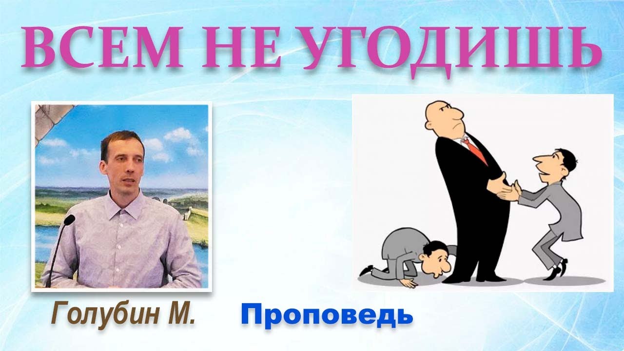 ВСЕМ НЕ УГОДИШЬ (Проповедь) Голубин Михаил