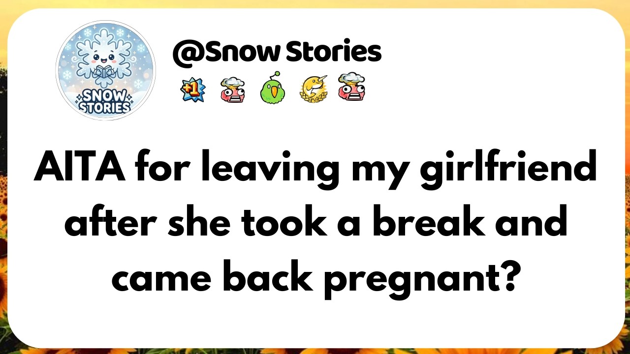 AITA for leaving my girlfriend after she took a break and came back pregnant?